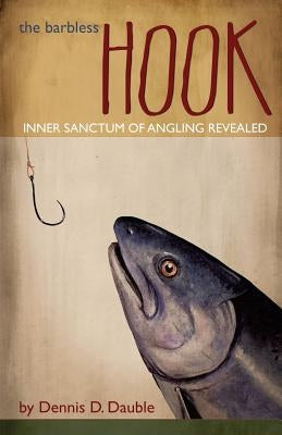 The Barbless Hook: Inner sanctum of angling revealed by Dauble, Dennis