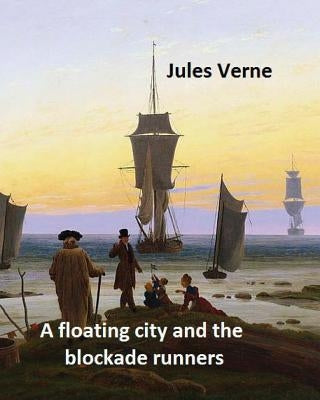 A floating city and the blockade runners. NOVEL By: Jules Verne: (Original Version) by Henry, Frith