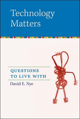 Technology Matters: Questions to Live with by Nye, David E.