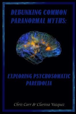 Debunking Common Paranormal Myths: Exploring Pasychosomatic Pareidolia by Carr, Chris