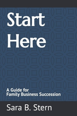 Start Here: A Guide for Family Business Succession by Stern, Sara B.