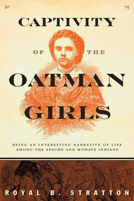 Captivity of the Oatman Girls: Being an Interesting Narrative of Life Among the Apache and Mohave Indians by Stratton, Royal B.