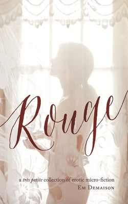 Rouge: A tres petite collection of erotic micro-fiction by Demaison, Em