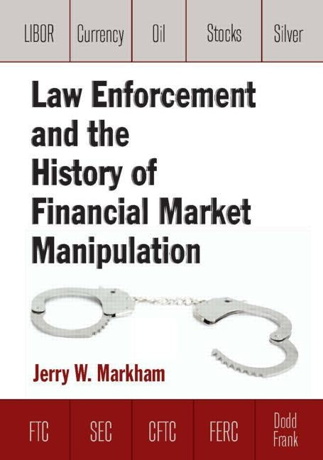 Law Enforcement and the History of Financial Market Manipulation by Markham, Jerry