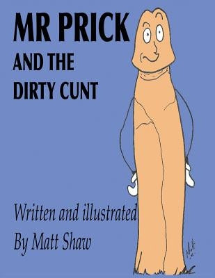 Mr. Prick And The Dirty Cunt by Shaw, Matt