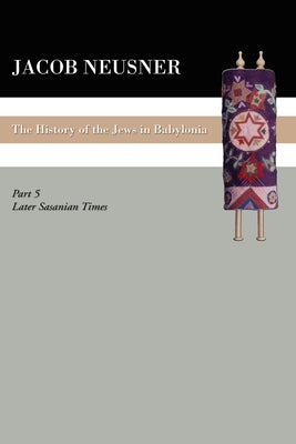 A History of the Jews in Babylonia, Part V by Neusner, Jacob