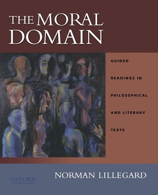 The Moral Domain: Guided Readings in Philosophical and Literary Texts by Lillegard, Norman