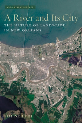 A River and Its City: The Nature of Landscape in New Orleans by Kelman, Ari