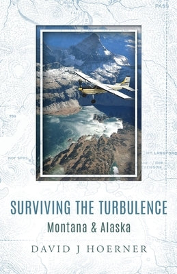 Surviving The Turbulence: Montana & Alaska by Hoerner, David J.