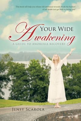 Your Wide Awakening: A Guide to Anorexia Recovery by Scarola, Jensy
