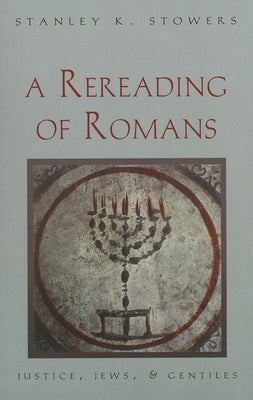 A Rereading of Romans: Justice, Jews, and Gentiles by Stowers, Stanley K.