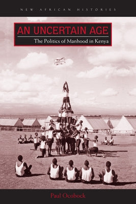 An Uncertain Age: The Politics of Manhood in Kenya by Ocobock, Paul