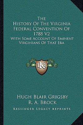 The History Of The Virginia Federal Convention Of 1788 V2: With Some Account Of Eminent Virginians Of That Era by Grigsby, Hugh Blair