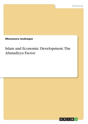 Islam and Economic Development. The Ahmadiyya Factor by Issahaque, Munawaru