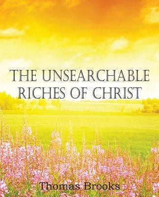 The Unsearchable Riches of Christ by Brooks, Thomas