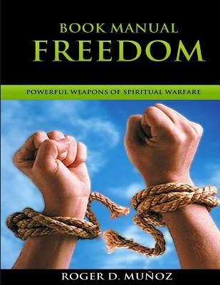 Book Manual: Freedom: Powerful Weapons Of Spiritual Warfare by Munoz, Roger D.