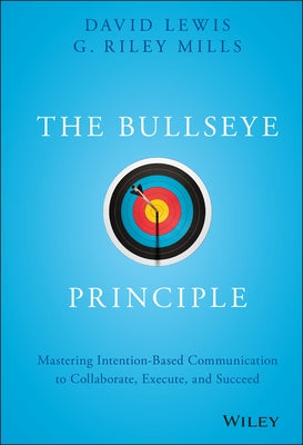 The Bullseye Principle: Mastering Intention-Based Communication to Collaborate, Execute, and Succeed by Mills, G. Riley