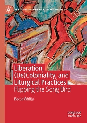 Liberation, (De)Coloniality, and Liturgical Practices: Flipping the Song Bird by Whitla, Becca