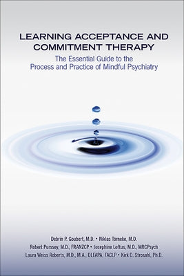 Learning Acceptance and Commitment Therapy: The Essential Guide to the Process and Practice of Mindful Psychiatry by Goubert, Debrin P.