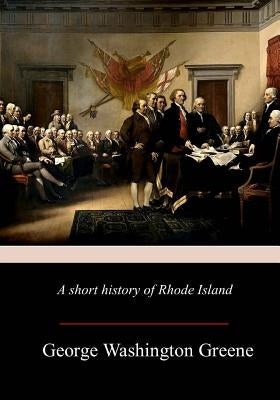 A Short History Of Rhode Island by Greene, George Washington
