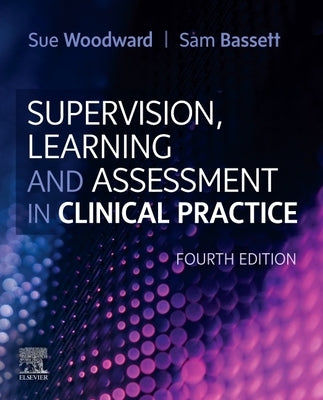 Supervision, Learning and Assessment in Clinical Practice: A Guide for Nurses, Midwives and Other Health Professionals by Woodward, Sue
