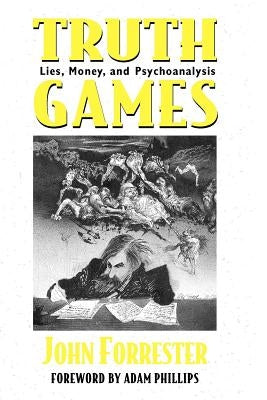 Truth Games: Lies, Money, and Psychoanalysis by Forrester, John