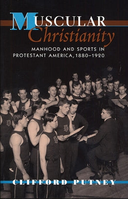 Muscular Christianity: Manhood and Sports in Protestant America, 1880-1920 by Putney, Clifford