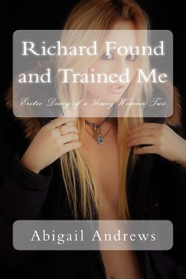 Richard Found and Trained Me: Erotic Diary of a Young Woman Two by Andrews, Abigail