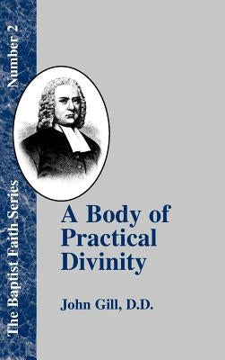 A Body of Practical Divinity: Or a System of Evangelical Truths, Deduced from the Sacred Scriptures by Gill, John