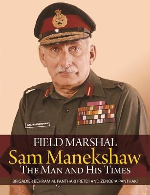 Field Marshal Sam Manekeshaw: The Man and His Times by Panthaki, Behram M.