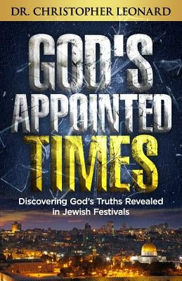 God's Appointed Times: Discovering God's Truths Revealed in Jewish Festivals by Leonard, Christopher