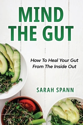 Mind The Gut: How To Heal Your Gut From The Inside Out by Spann, Sarah