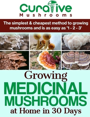 Growing Medicinal Mushrooms At Home The Easy Way: The Simplest & Cheapest Way To Grow Medicinal Mushrooms At Home Even If You Have Never Grown Anythin by Carlin, Oliver