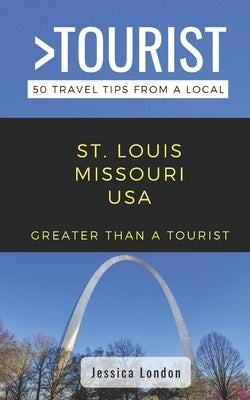 Greater Than a Tourist- St. Louis Missouri USA: 50 Travel Tips from a Local by Tourist, Greater Than a.