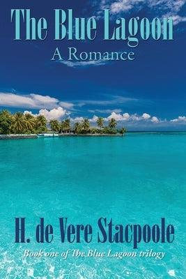 The Blue Lagoon: A Romance: Book One in the Blue Lagoon Trilogy by De Vere Stacpoole, H.