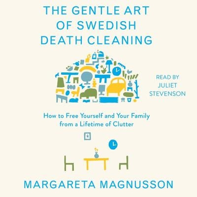 The Gentle Art of Swedish Death Cleaning: How to Free Yourself and Your Family from a Lifetime of Clutter by Magnusson, Margareta