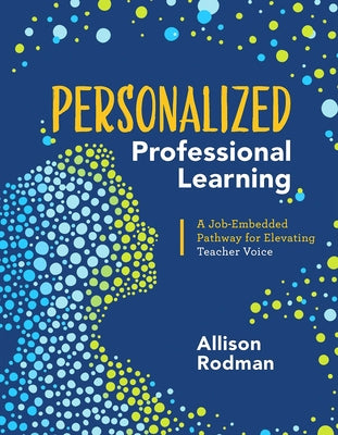 Personalized Professional Learning: A Job-Embedded Pathway for Elevating Teacher Voice by Rodman, Allison