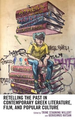 Retelling the Past in Contemporary Greek Literature, Film, and Popular Culture by Willert, Trine Stauning