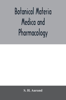 Botanical materia medica and pharmacology; drugs considered from a botanical, pharmaceutical, physiological, therapeutical and toxicological standpoin by H. Aurand, S.