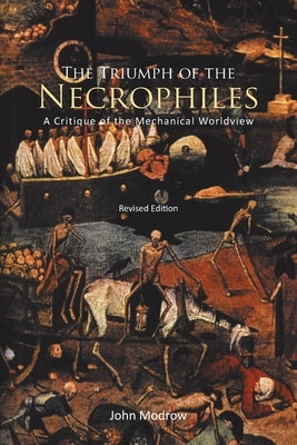 The Triumph of the Necrophiles: A Critique of the Mechanical Worldview (2021 Edition) by Modrow, John