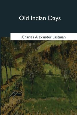 Old Indian Days by Eastman, Charles Alexander