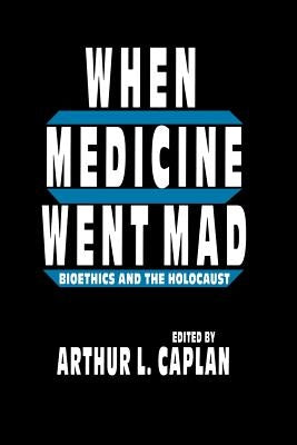 When Medicine Went Mad: Bioethics and the Holocaust by Caplan, Arthur L.