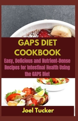 Gaps Diet Cookbook: Easy, Delicious and Nutrient-Dense Recipes for Intestinal Health Using the GAPS Diet by Tucker, Jeol