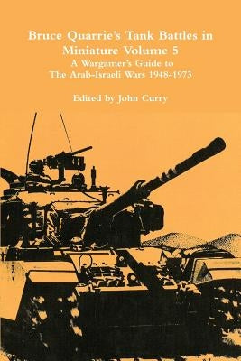 Bruce Quarrie's Tank Battles in Miniature Volume 5: A Wargamer's Guide to the Arab-Israeli Wars 1948-1973 by Curry, John