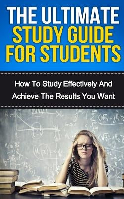 The Ultimate Study Skills Guide For Students: How To Study More Effectively, Manage Your Time And Achieve The Results You Want by Dunlop, Steven E.
