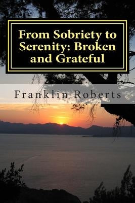 From Sobriety to Serenity: Broken and Grateful by Roberts, Franklin O.