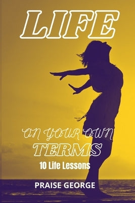 Life On Your Own Terms: 10 Life Lessons by George, Praise