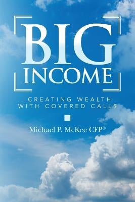 Big Income: Creating Wealth with Covered Calls by McKee Cfp(r), Michael P.