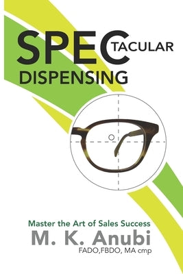 SPEC-tacular Dispensing: Master The Art Of Sales Success by Anubi Fbdo, Maria K.