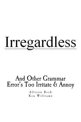 Irregardless: And Other Grammar Error's Too Irritate And Annoy by Williams, Allison I.